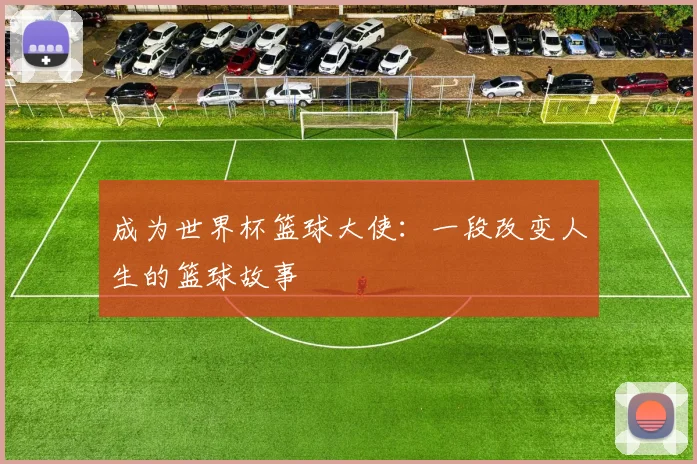 成为世界杯篮球大使：一段改变人生的篮球故事