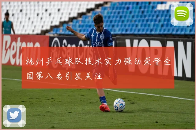 杭州乒乓球队技术实力强劲荣登全国第八名引发关注