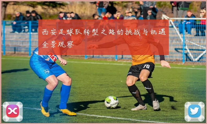 西安足球队转型之路的挑战与机遇全景观察